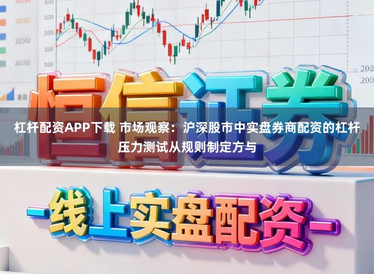 杠杆配资APP下载 市场观察：沪深股市中实盘券商配资的杠杆压力测试从规则制定方与