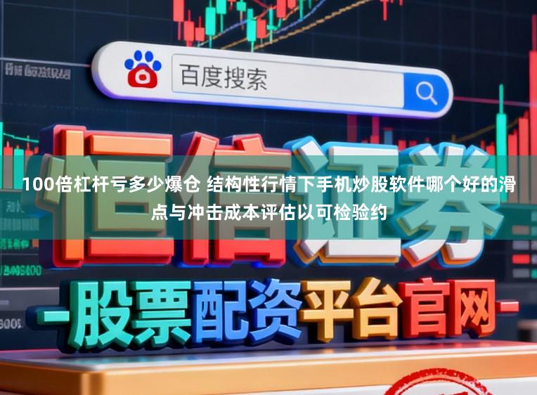 100倍杠杆亏多少爆仓 结构性行情下手机炒股软件哪个好的滑点与冲击成本评估以可检验约