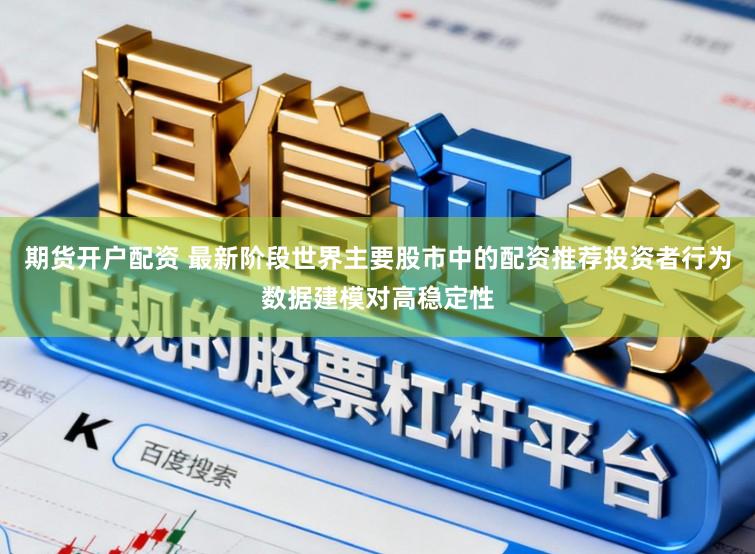 期货开户配资 最新阶段世界主要股市中的配资推荐投资者行为数据建模对高稳定性