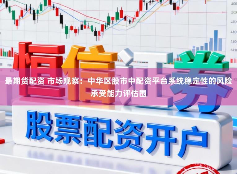 最期货配资 市场观察：中华区股市中配资平台系统稳定性的风险承受能力评估围