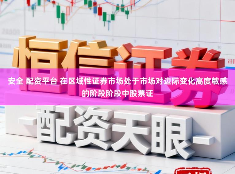 安全 配资平台 在区域性证券市场处于市场对边际变化高度敏感的阶段阶段中股票证