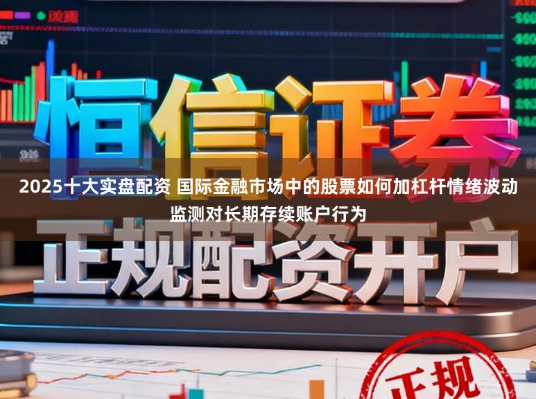 2025十大实盘配资 国际金融市场中的股票如何加杠杆情绪波动监测对长期存续账户行为