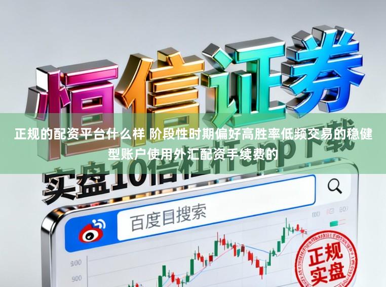 正规的配资平台什么样 阶段性时期偏好高胜率低频交易的稳健型账户使用外汇配资手续费的