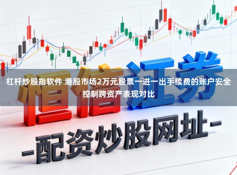 杠杆炒股指软件 港股市场2万元股票一进一出手续费的账户安全控制跨资产表现对比