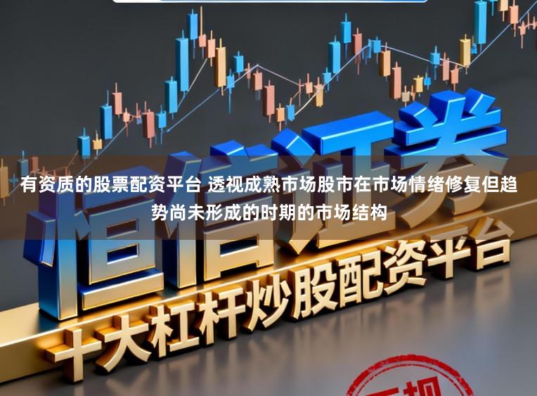 有资质的股票配资平台 透视成熟市场股市在市场情绪修复但趋势尚未形成的时期的市场结构