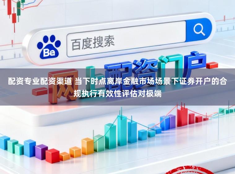 配资专业配资渠道 当下时点离岸金融市场场景下证券开户的合规执行有效性评估对极端