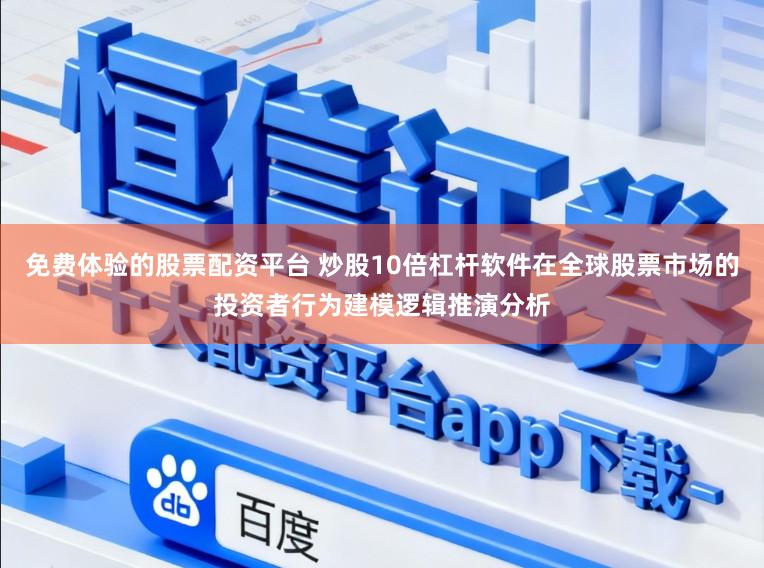免费体验的股票配资平台 炒股10倍杠杆软件在全球股票市场的投资者行为建模逻辑推演分析