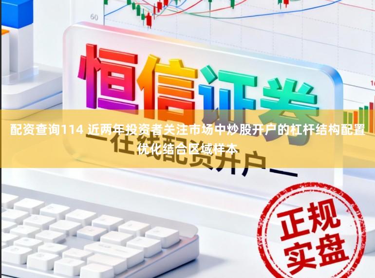 配资查询114 近两年投资者关注市场中炒股开户的杠杆结构配置优化结合区域样本