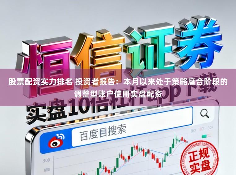 股票配资实力排名 投资者报告:本月以来处于策略磨合阶段的调整型账户使用实盘配资