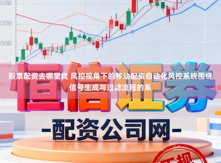 股票配资去哪里找 风控视角下的移动配资自动化风控系统围绕信号生成与过滤流程的系
