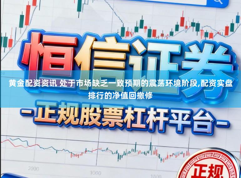 黄金配资资讯 处于市场缺乏一致预期的震荡环境阶段，配资实盘排行的净值回撤修