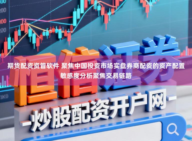 期货配资资管软件 聚焦中国投资市场实盘券商配资的资产配置敏感度分析聚焦交易链路