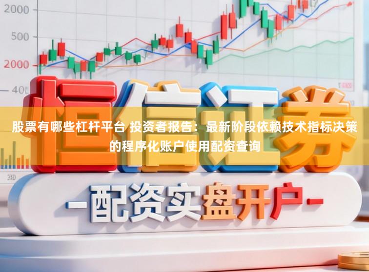 股票有哪些杠杆平台 投资者报告：最新阶段依赖技术指标决策的程序化账户使用配资查询