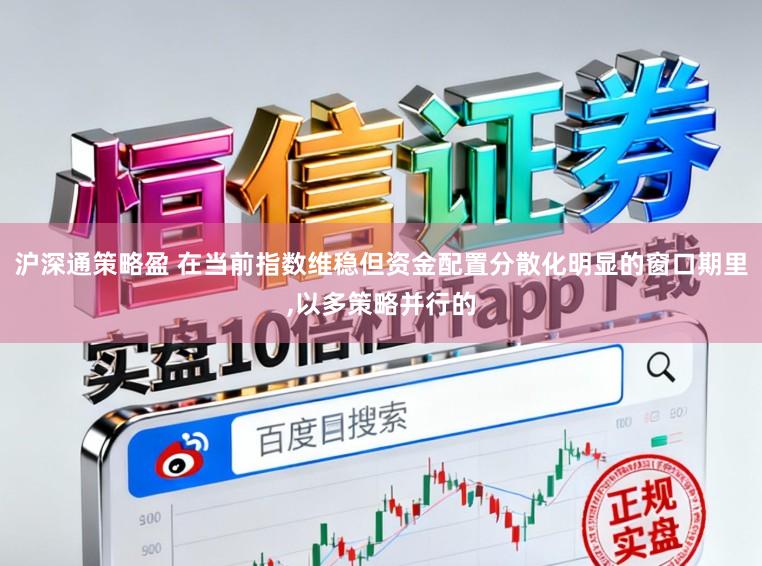 沪深通策略盈 在当前指数维稳但资金配置分散化明显的窗口期里，以多策略并行的