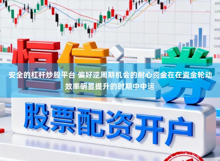 安全的杠杆炒股平台 偏好逆周期机会的耐心资金在在资金轮动效率明显提升的时期中中运