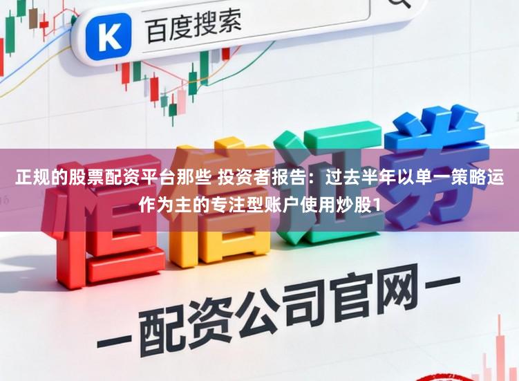 正规的股票配资平台那些 投资者报告：过去半年以单一策略运作为主的专注型账户使用炒股1