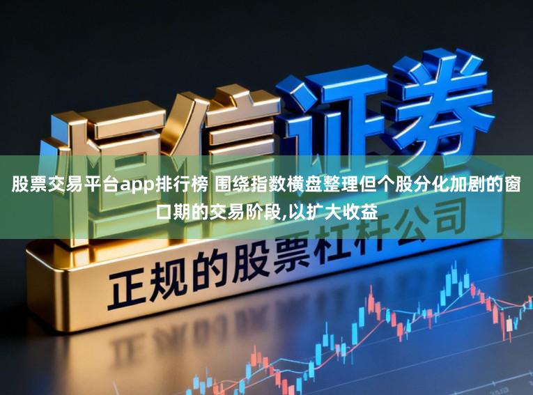 股票交易平台app排行榜 围绕指数横盘整理但个股分化加剧的窗口期的交易阶段，以扩大收益