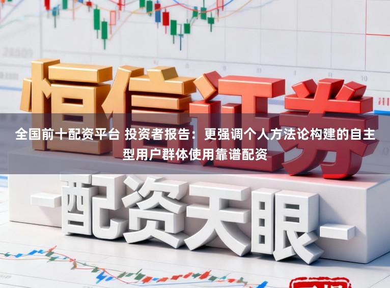 全国前十配资平台 投资者报告：更强调个人方法论构建的自主型用户群体使用靠谱配资