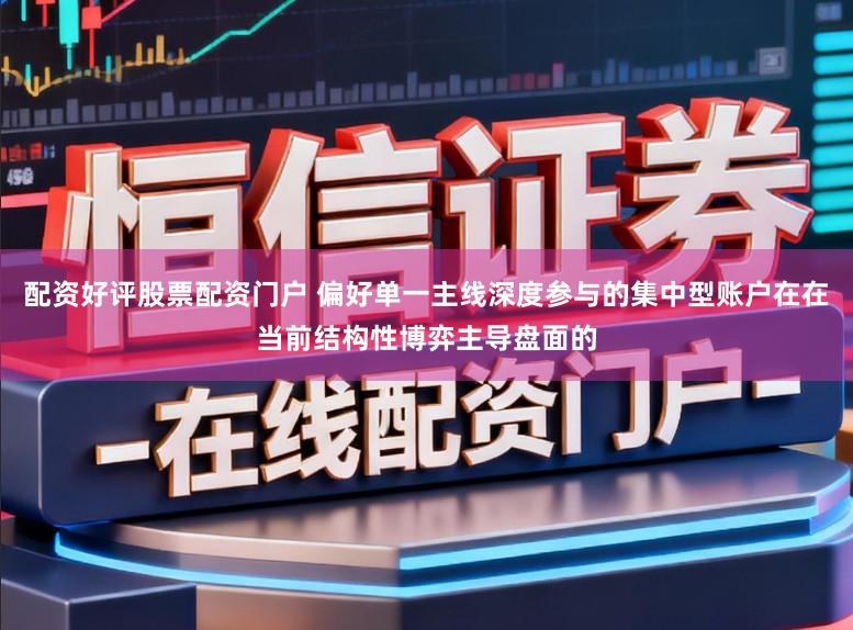 配资好评股票配资门户 偏好单一主线深度参与的集中型账户在在当前结构性博弈主导盘面的