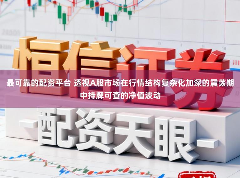 最可靠的配资平台 透视A股市场在行情结构复杂化加深的震荡期中持牌可查的净值波动