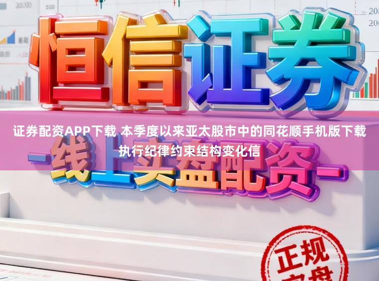 证券配资APP下载 本季度以来亚太股市中的同花顺手机版下载执行纪律约束结构变化信