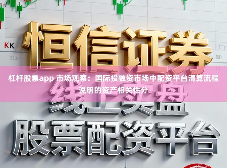 杠杆股票app 市场观察:国际投融资市场中配资平台清算流程说明的资产相关性分