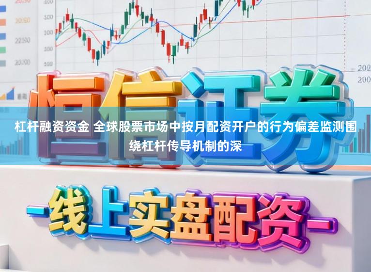 杠杆融资资金 全球股票市场中按月配资开户的行为偏差监测围绕杠杆传导机制的深