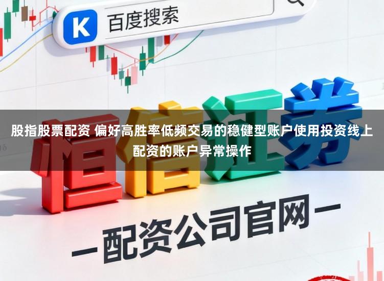 股指股票配资 偏好高胜率低频交易的稳健型账户使用投资线上配资的账户异常操作