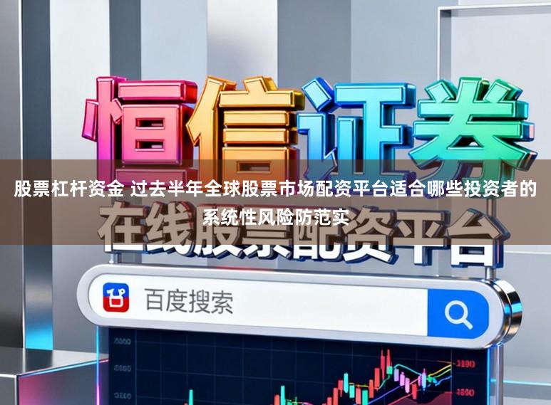 股票杠杆资金 过去半年全球股票市场配资平台适合哪些投资者的系统性风险防范实
