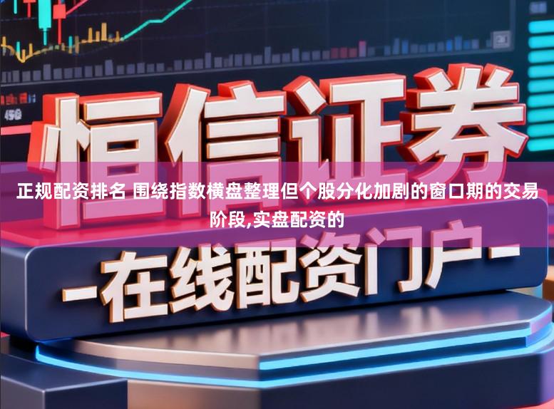 正规配资排名 围绕指数横盘整理但个股分化加剧的窗口期的交易阶段，实盘配资的