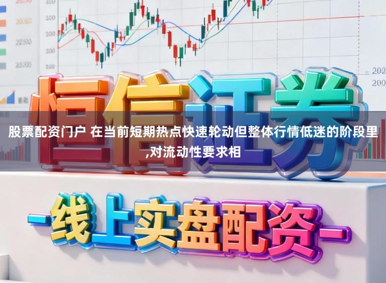 股票配资门户 在当前短期热点快速轮动但整体行情低迷的阶段里，对流动性要求相