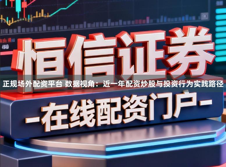 正规场外配资平台 数据视角:近一年配资炒股与投资行为实践路径