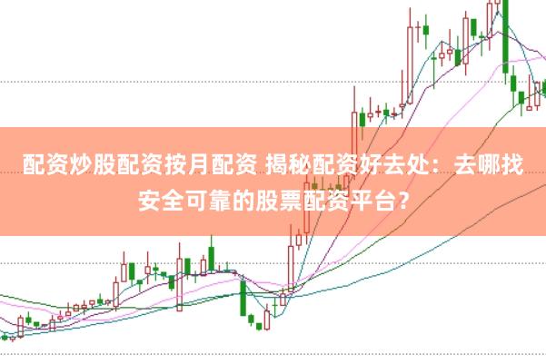 配资炒股配资按月配资 揭秘配资好去处:去哪找安全可靠的股票配资平台?