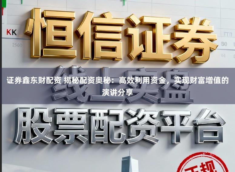 证券鑫东财配资 揭秘配资奥秘:高效利用资金,实现财富增值的演讲分享