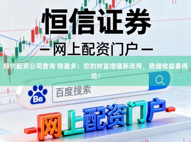 期货配资公司查询 锦盈多:您的财富增值新选择,稳健收益看得见!