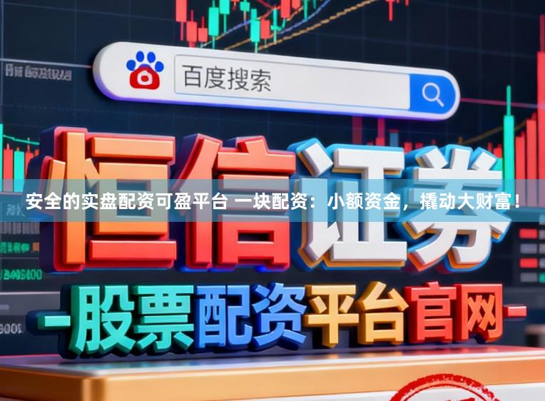 安全的实盘配资可盈平台 一块配资:小额资金,撬动大财富!