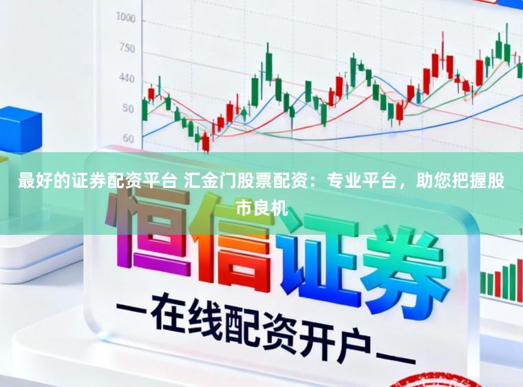 最好的证券配资平台 汇金门股票配资:专业平台,助您把握股市良机