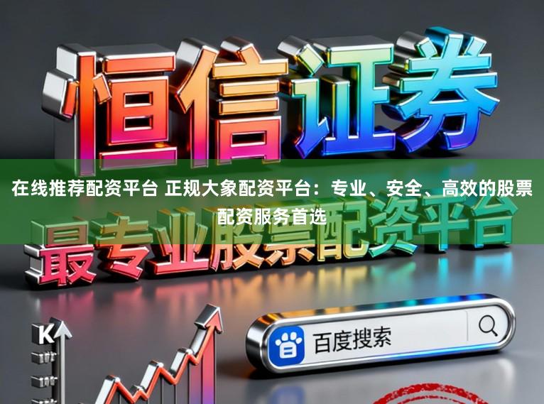 在线推荐配资平台 正规大象配资平台:专业、安全、高效的股票配资服务首选