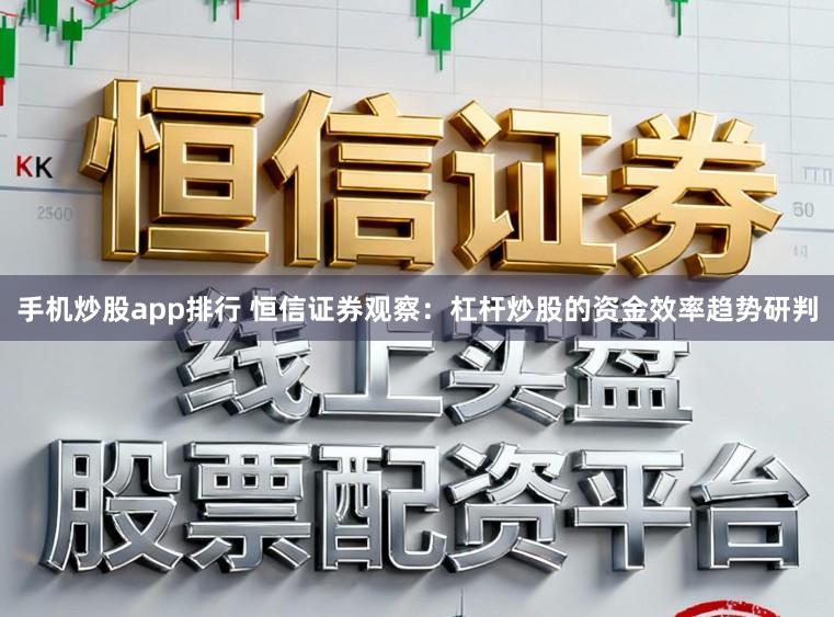 手机炒股app排行 恒信证券观察：杠杆炒股的资金效率趋势研判