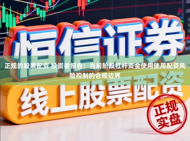 正规的股票配资 投资者报告:当前阶段杠杆资金使用使用配资风险控制的合规边界