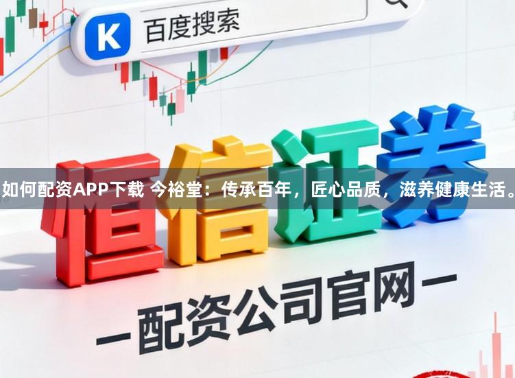 如何配资APP下载 今裕堂:传承百年,匠心品质,滋养健康生活。