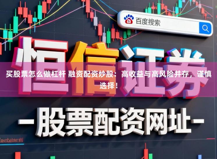 买股票怎么做杠杆 融资配资炒股：高收益与高风险并存，谨慎选择！