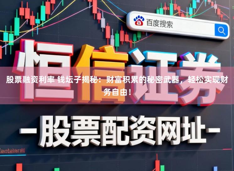 股票融资利率 钱坛子揭秘:财富积累的秘密武器,轻松实现财务自由!