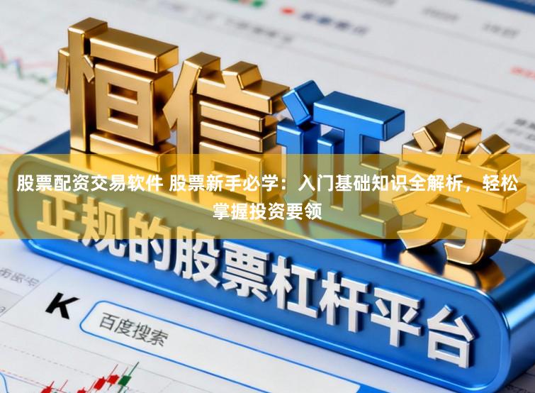股票配资交易软件 股票新手必学:入门基础知识全解析,轻松掌握投资要领