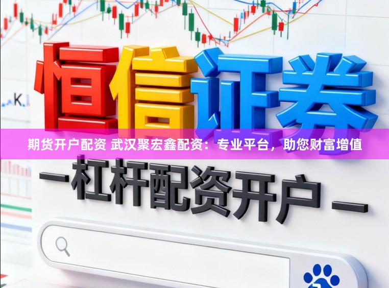 期货开户配资 武汉聚宏鑫配资：专业平台，助您财富增值