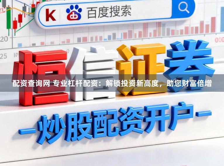 配资查询网 专业杠杆配资:解锁投资新高度,助您财富倍增