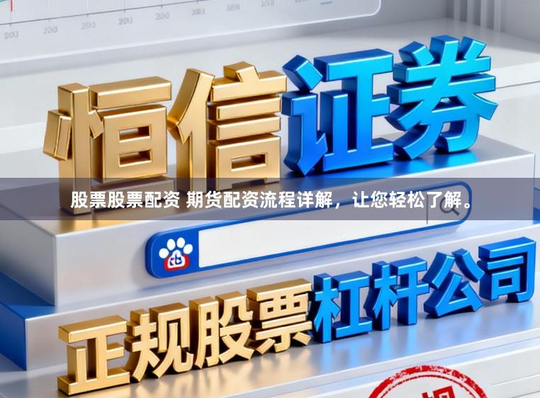 股票股票配资 期货配资流程详解，让您轻松了解。