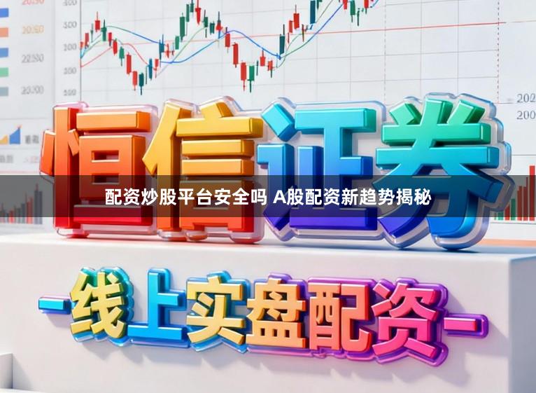 配资炒股平台安全吗 A股配资新趋势揭秘