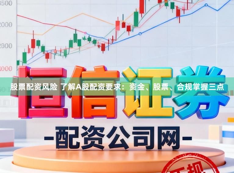 股票配资风险 了解A股配资要求：资金、股票、合规掌握三点