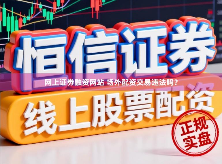 网上证劵融资网站 场外配资交易违法吗？